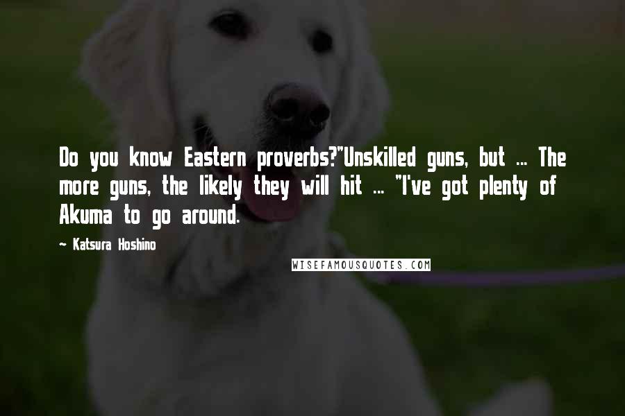 Katsura Hoshino Quotes: Do you know Eastern proverbs?"Unskilled guns, but ... The more guns, the likely they will hit ... "I've got plenty of Akuma to go around.