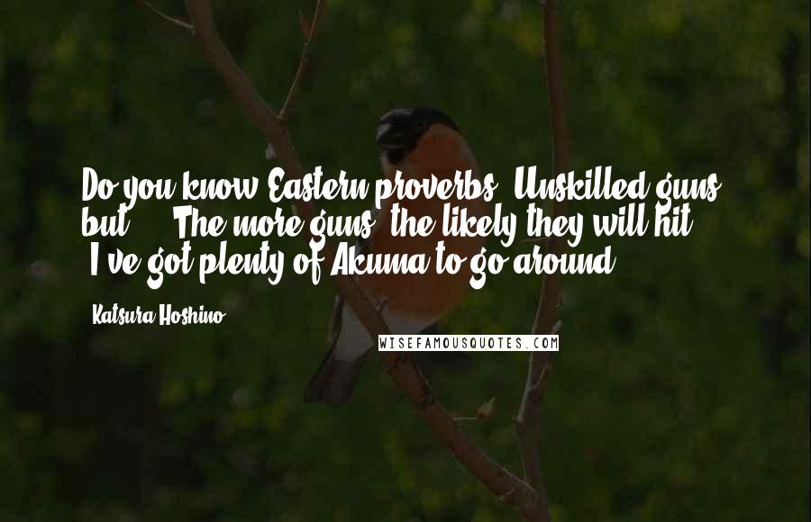 Katsura Hoshino Quotes: Do you know Eastern proverbs?"Unskilled guns, but ... The more guns, the likely they will hit ... "I've got plenty of Akuma to go around.