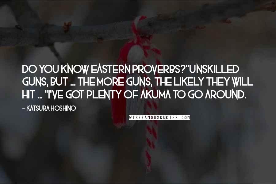 Katsura Hoshino Quotes: Do you know Eastern proverbs?"Unskilled guns, but ... The more guns, the likely they will hit ... "I've got plenty of Akuma to go around.