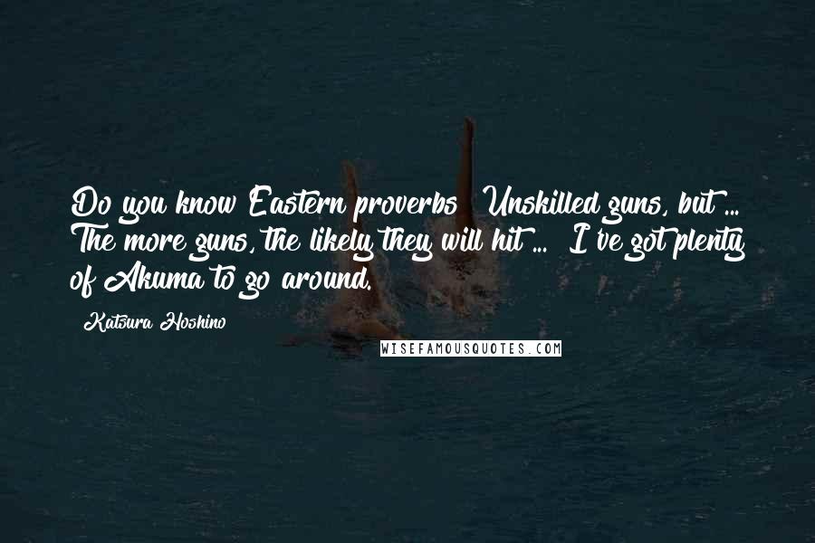 Katsura Hoshino Quotes: Do you know Eastern proverbs?"Unskilled guns, but ... The more guns, the likely they will hit ... "I've got plenty of Akuma to go around.