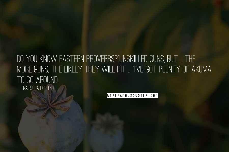 Katsura Hoshino Quotes: Do you know Eastern proverbs?"Unskilled guns, but ... The more guns, the likely they will hit ... "I've got plenty of Akuma to go around.