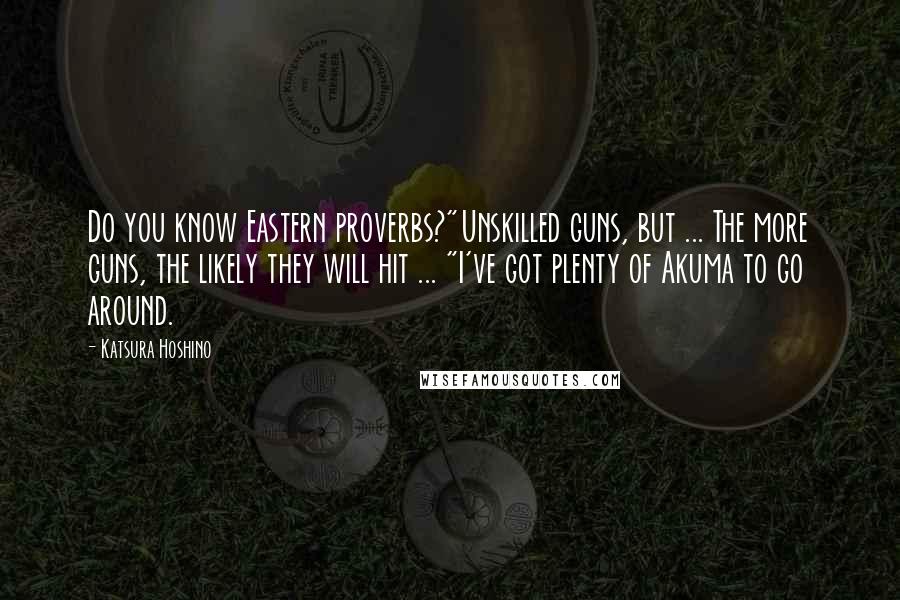 Katsura Hoshino Quotes: Do you know Eastern proverbs?"Unskilled guns, but ... The more guns, the likely they will hit ... "I've got plenty of Akuma to go around.
