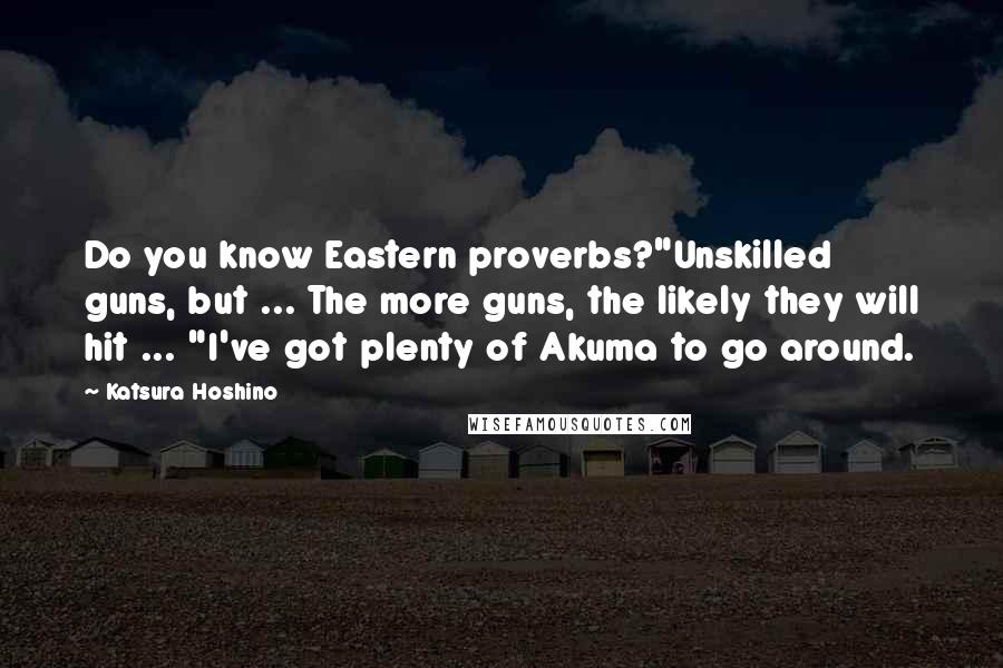 Katsura Hoshino Quotes: Do you know Eastern proverbs?"Unskilled guns, but ... The more guns, the likely they will hit ... "I've got plenty of Akuma to go around.
