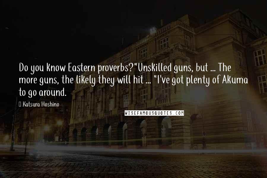 Katsura Hoshino Quotes: Do you know Eastern proverbs?"Unskilled guns, but ... The more guns, the likely they will hit ... "I've got plenty of Akuma to go around.