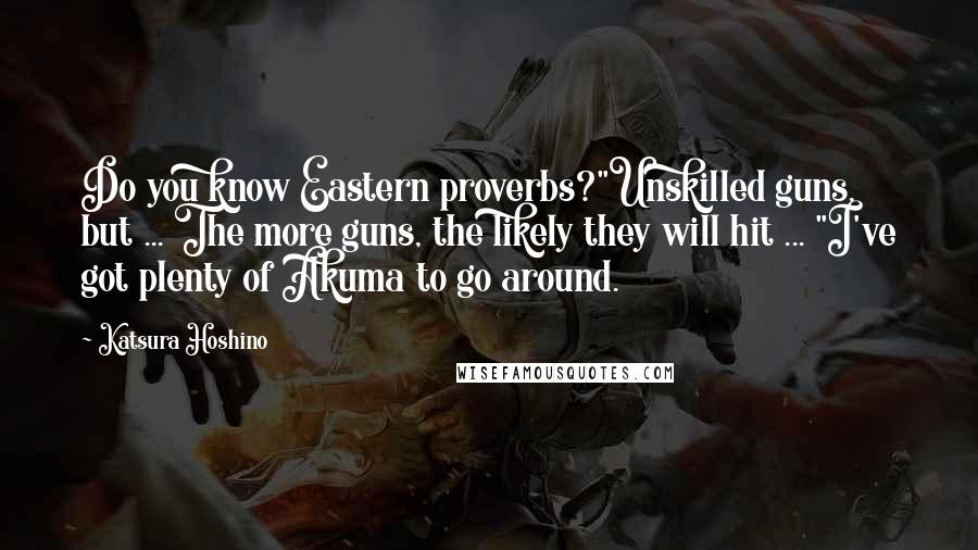 Katsura Hoshino Quotes: Do you know Eastern proverbs?"Unskilled guns, but ... The more guns, the likely they will hit ... "I've got plenty of Akuma to go around.