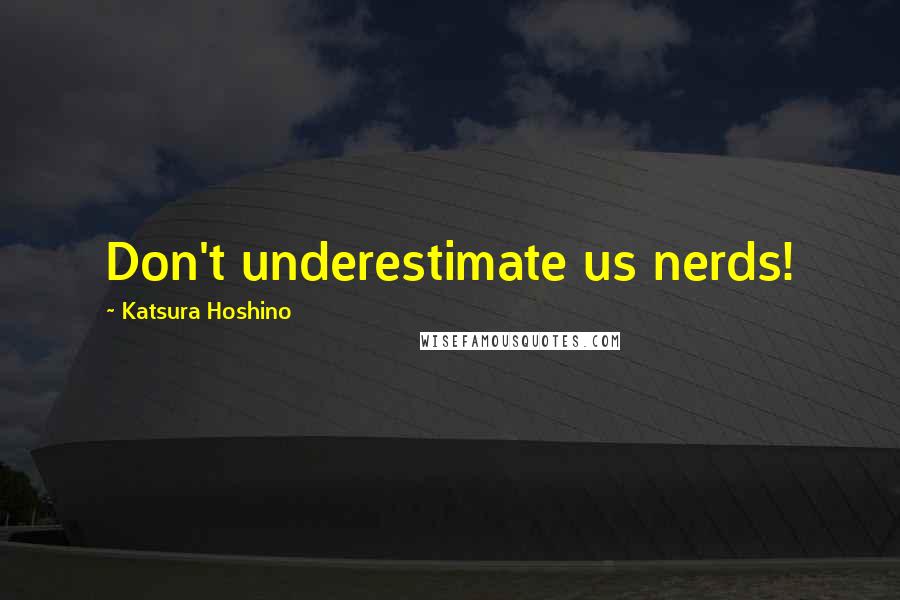 Katsura Hoshino Quotes: Don't underestimate us nerds!