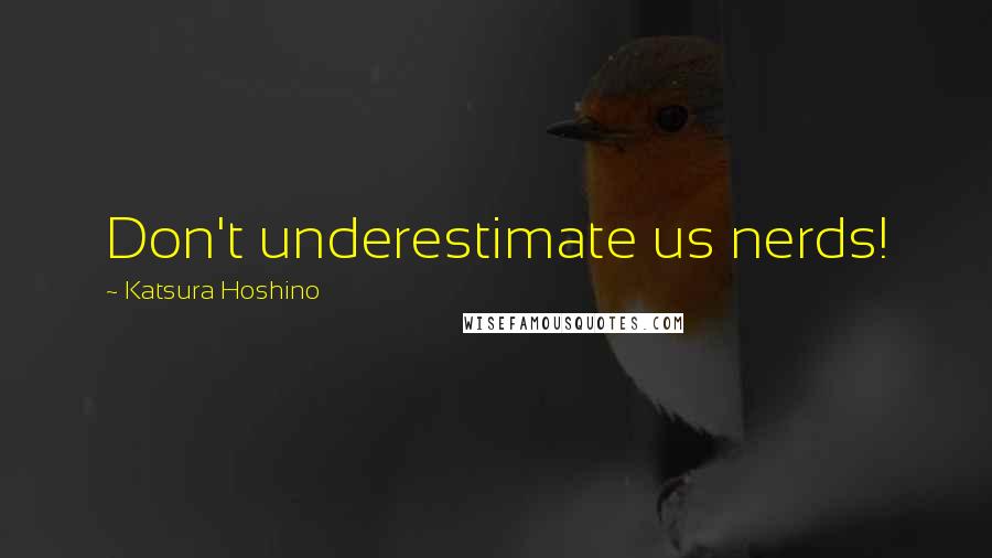 Katsura Hoshino Quotes: Don't underestimate us nerds!