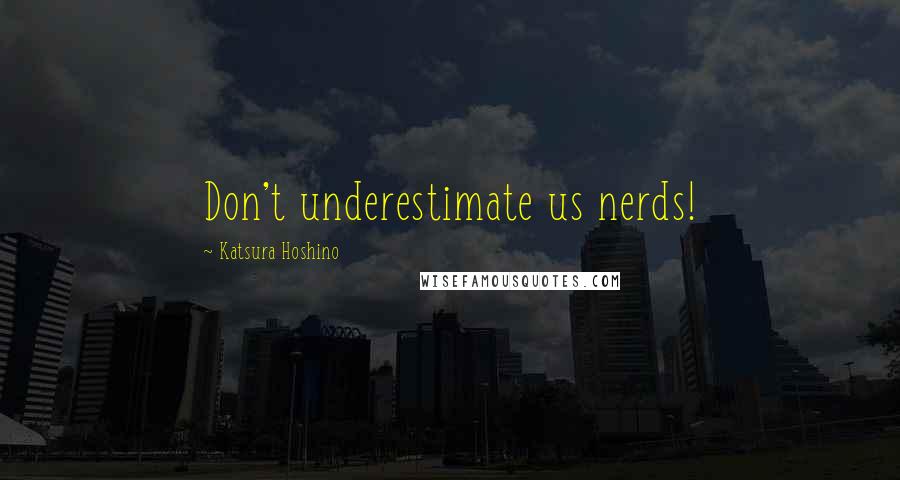 Katsura Hoshino Quotes: Don't underestimate us nerds!