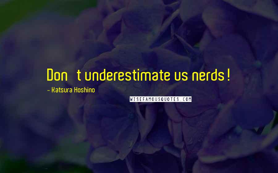 Katsura Hoshino Quotes: Don't underestimate us nerds!