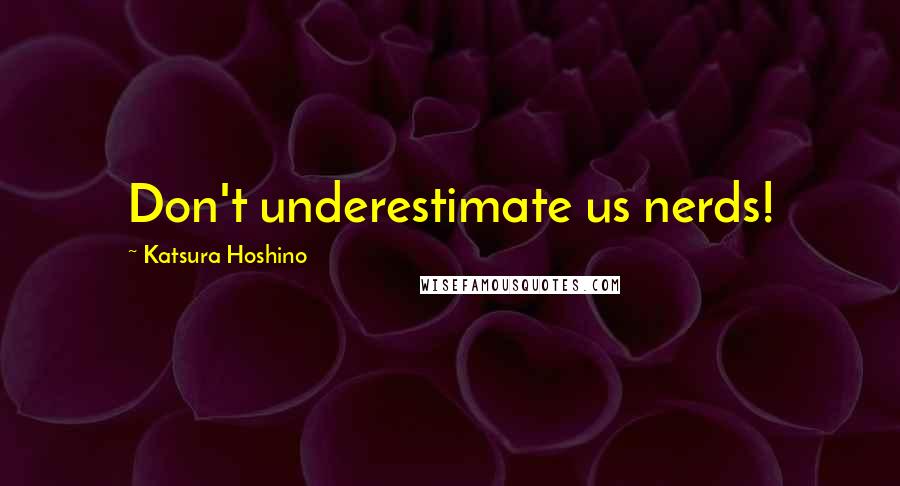 Katsura Hoshino Quotes: Don't underestimate us nerds!