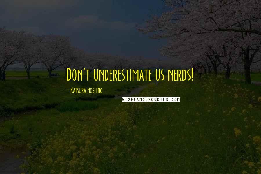 Katsura Hoshino Quotes: Don't underestimate us nerds!