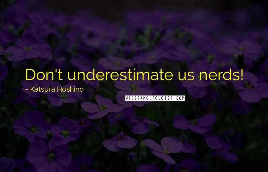 Katsura Hoshino Quotes: Don't underestimate us nerds!