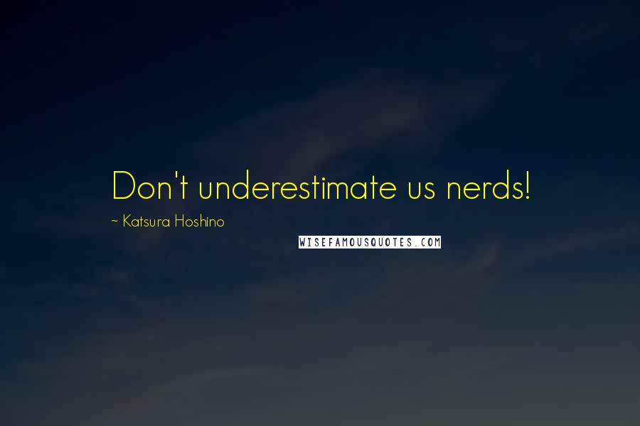 Katsura Hoshino Quotes: Don't underestimate us nerds!