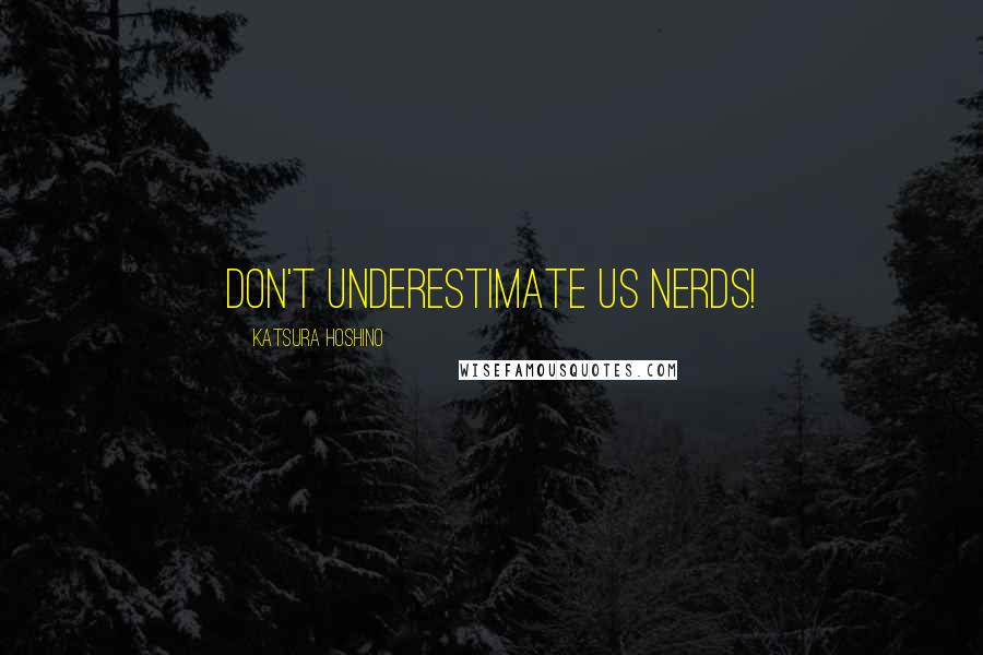 Katsura Hoshino Quotes: Don't underestimate us nerds!