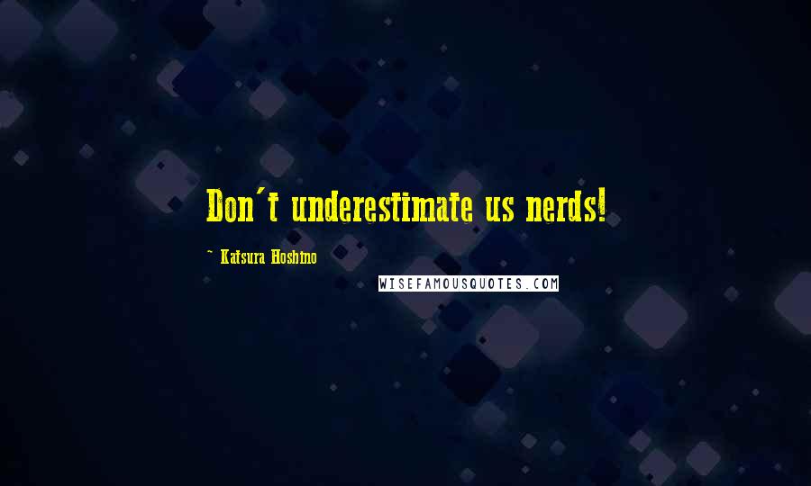 Katsura Hoshino Quotes: Don't underestimate us nerds!