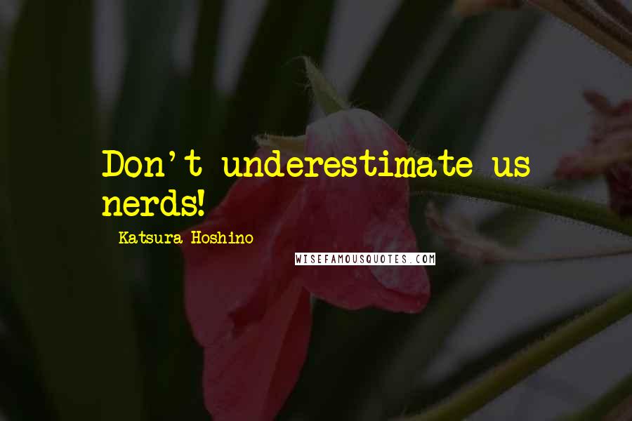 Katsura Hoshino Quotes: Don't underestimate us nerds!