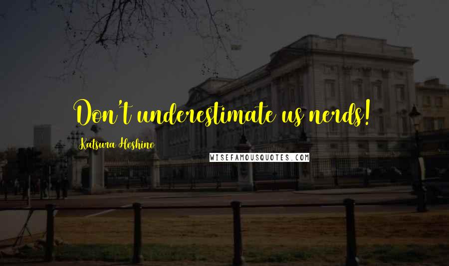 Katsura Hoshino Quotes: Don't underestimate us nerds!