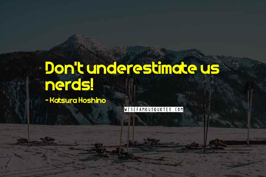 Katsura Hoshino Quotes: Don't underestimate us nerds!