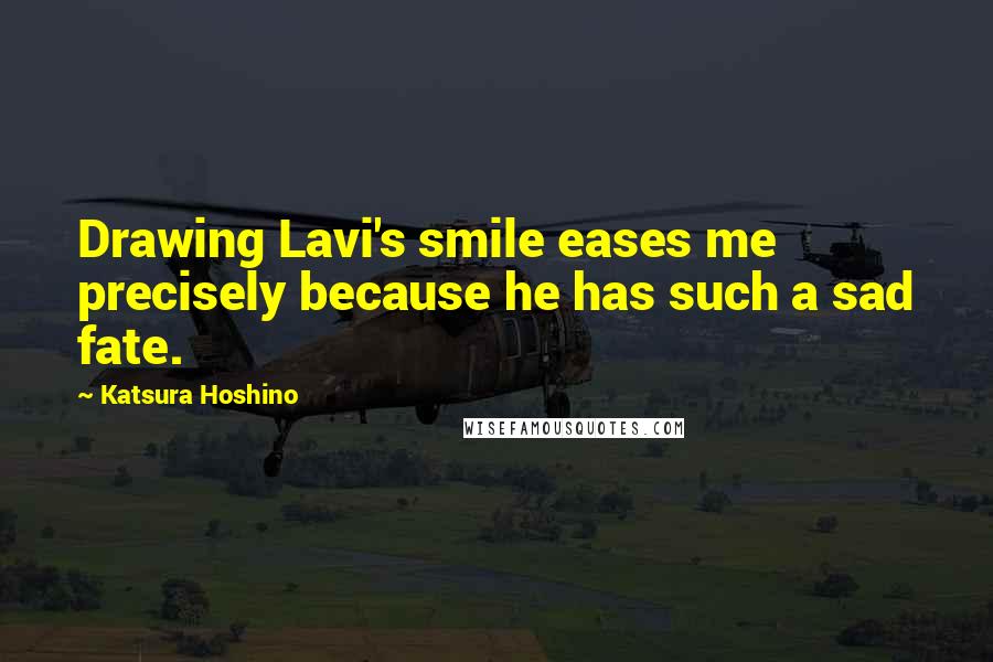 Katsura Hoshino Quotes: Drawing Lavi's smile eases me precisely because he has such a sad fate.