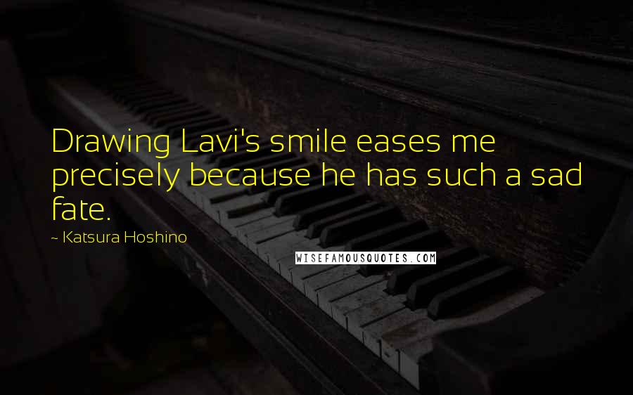 Katsura Hoshino Quotes: Drawing Lavi's smile eases me precisely because he has such a sad fate.