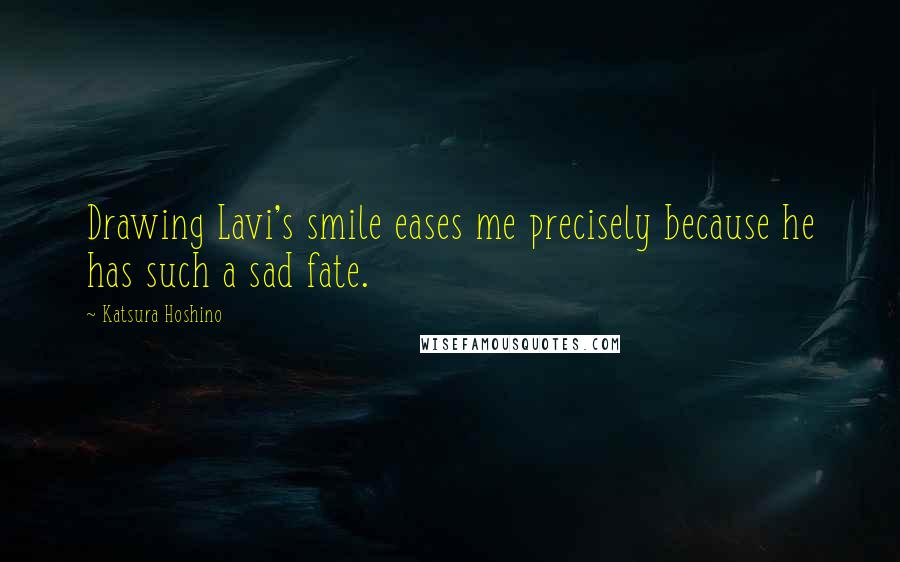 Katsura Hoshino Quotes: Drawing Lavi's smile eases me precisely because he has such a sad fate.