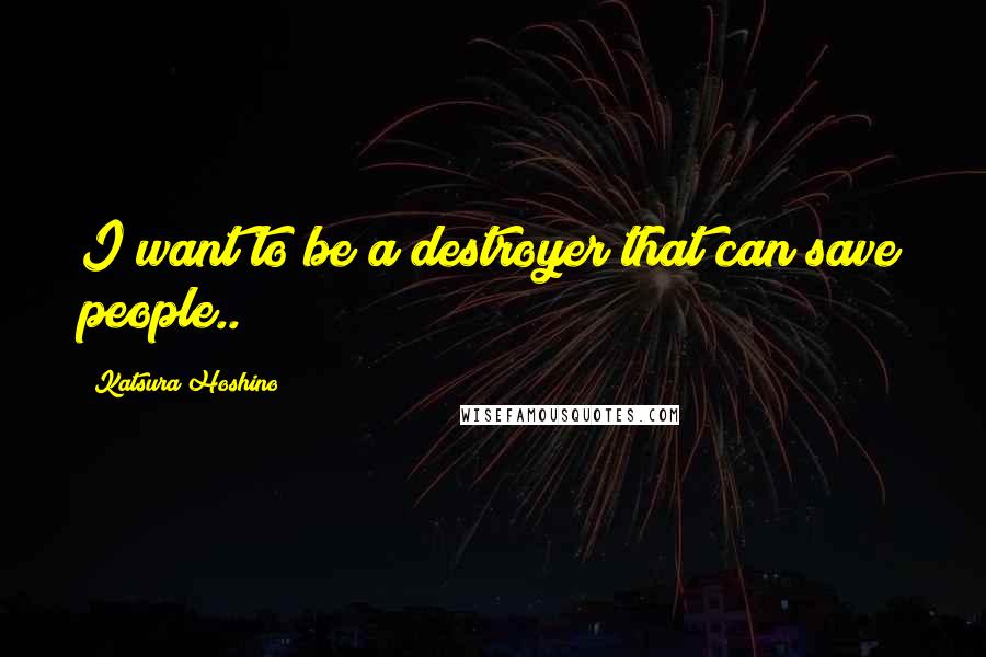 Katsura Hoshino Quotes: I want to be a destroyer that can save people..