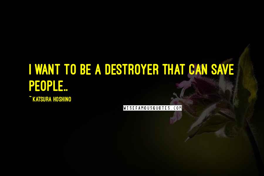 Katsura Hoshino Quotes: I want to be a destroyer that can save people..