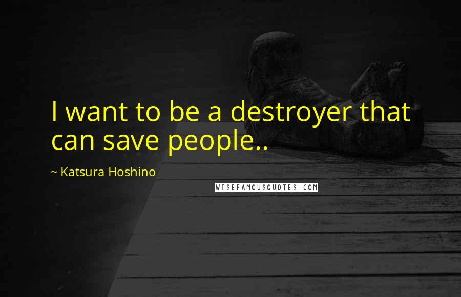 Katsura Hoshino Quotes: I want to be a destroyer that can save people..