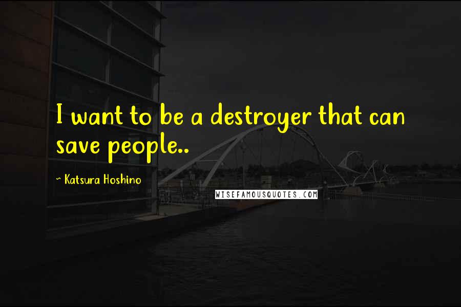 Katsura Hoshino Quotes: I want to be a destroyer that can save people..