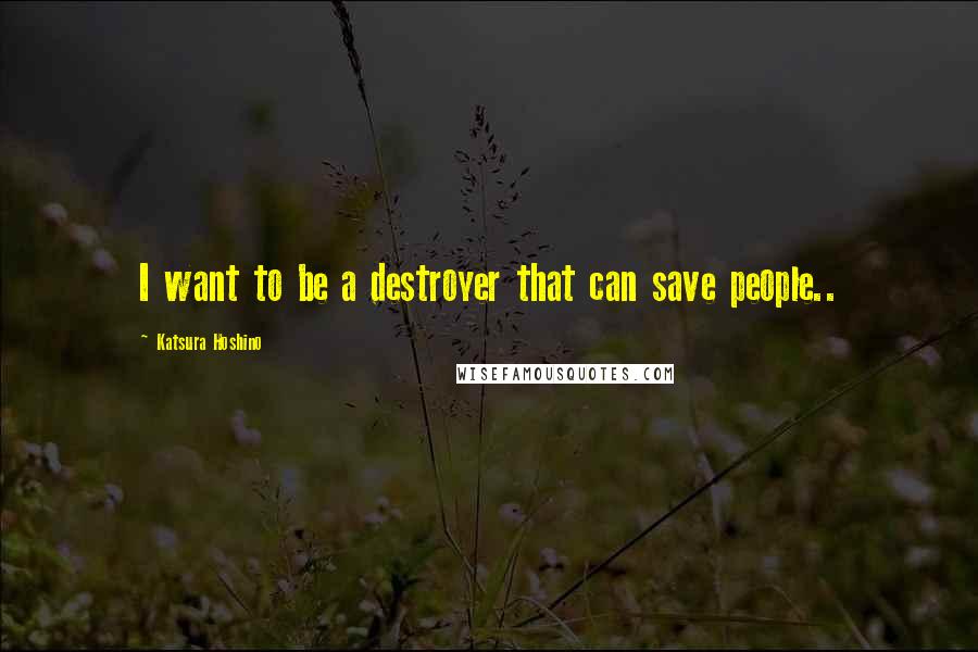 Katsura Hoshino Quotes: I want to be a destroyer that can save people..