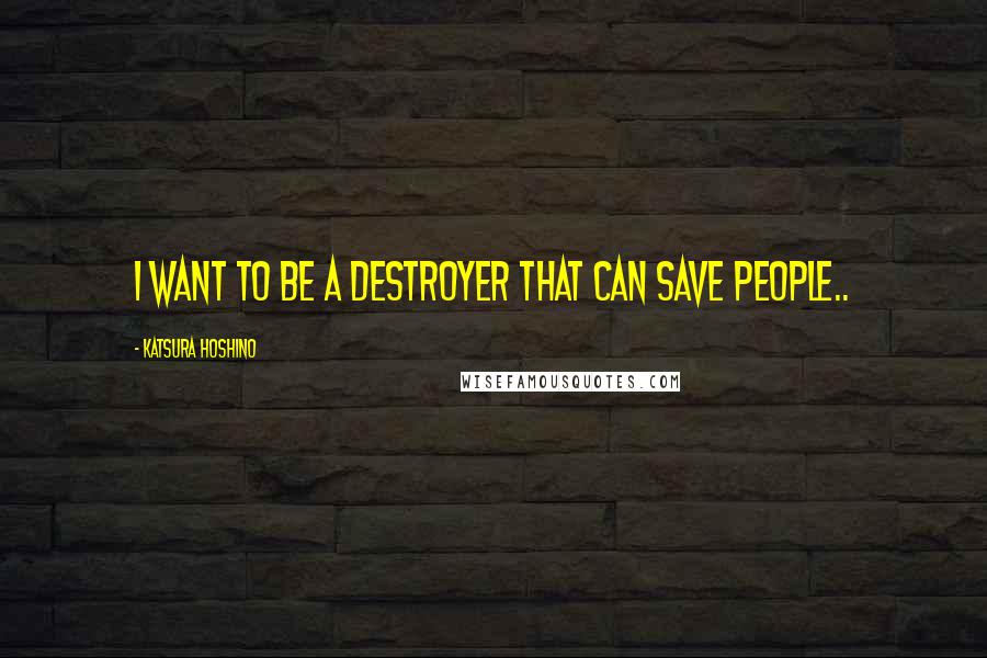 Katsura Hoshino Quotes: I want to be a destroyer that can save people..
