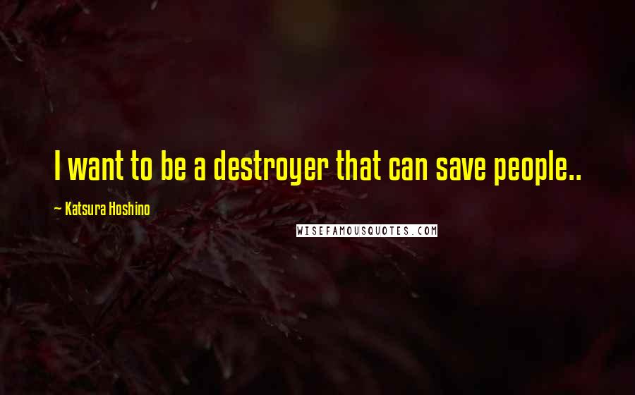 Katsura Hoshino Quotes: I want to be a destroyer that can save people..