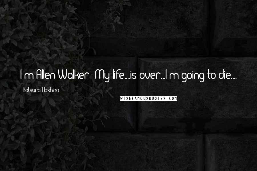 Katsura Hoshino Quotes: I'm Allen Walker!"My life....is over...I'm going to die....