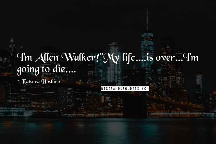 Katsura Hoshino Quotes: I'm Allen Walker!"My life....is over...I'm going to die....
