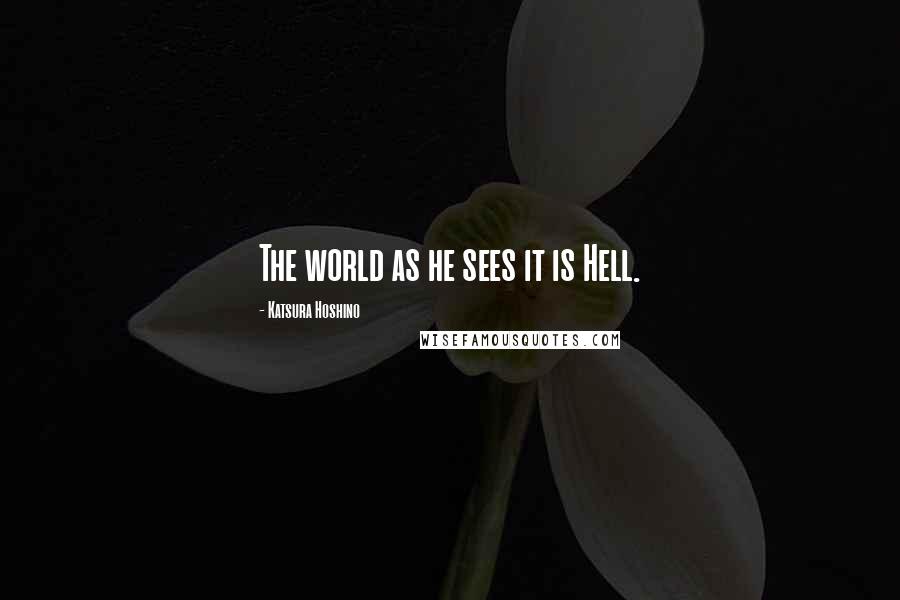 Katsura Hoshino Quotes: The world as he sees it is Hell.