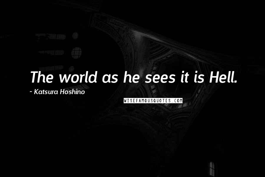 Katsura Hoshino Quotes: The world as he sees it is Hell.