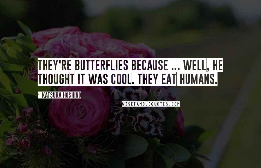 Katsura Hoshino Quotes: They're butterflies because ... well, he thought it was cool. They eat humans.