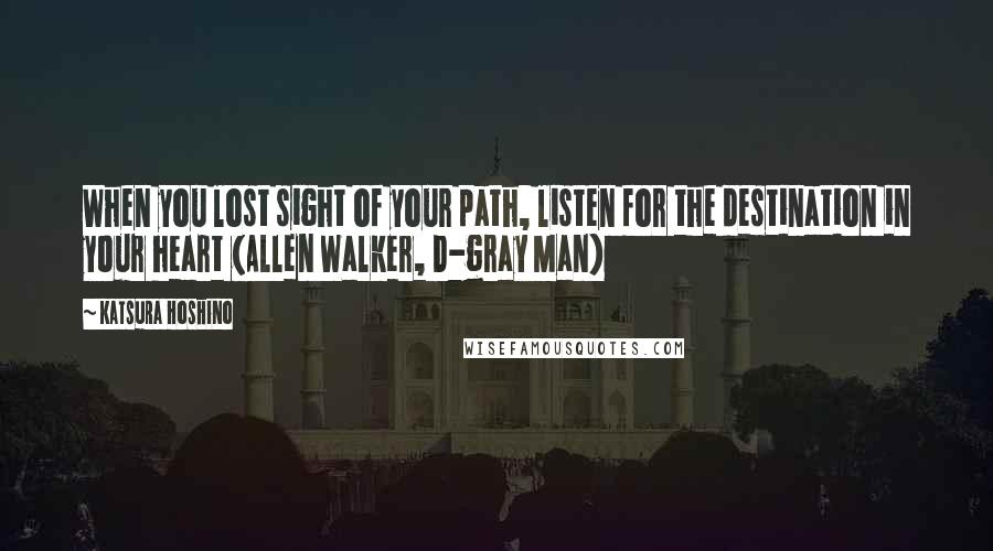 Katsura Hoshino Quotes: When you lost sight of your path, listen for the destination in your heart (Allen Walker, D-gray Man)