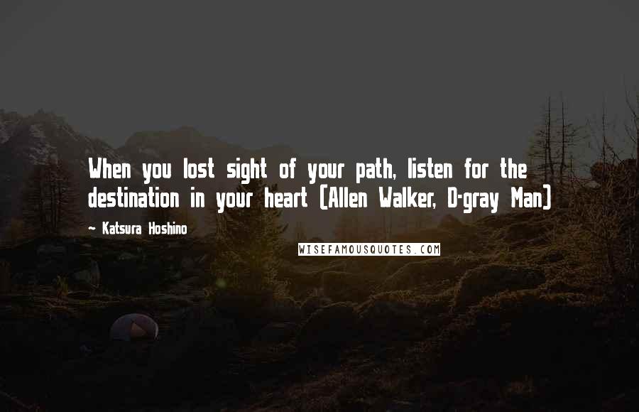 Katsura Hoshino Quotes: When you lost sight of your path, listen for the destination in your heart (Allen Walker, D-gray Man)