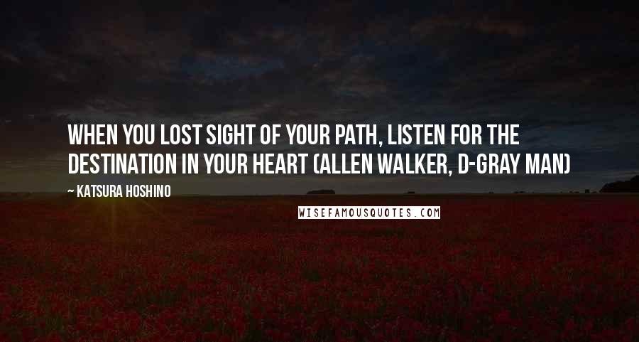 Katsura Hoshino Quotes: When you lost sight of your path, listen for the destination in your heart (Allen Walker, D-gray Man)