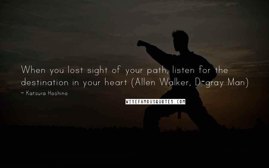 Katsura Hoshino Quotes: When you lost sight of your path, listen for the destination in your heart (Allen Walker, D-gray Man)