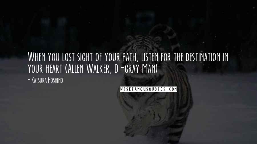 Katsura Hoshino Quotes: When you lost sight of your path, listen for the destination in your heart (Allen Walker, D-gray Man)