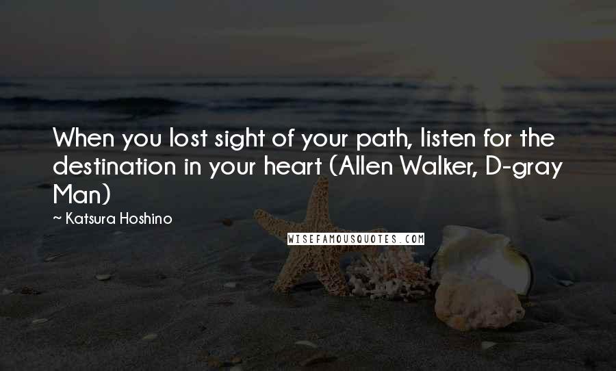 Katsura Hoshino Quotes: When you lost sight of your path, listen for the destination in your heart (Allen Walker, D-gray Man)