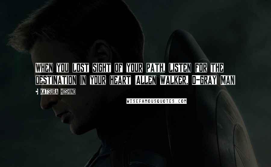 Katsura Hoshino Quotes: When you lost sight of your path, listen for the destination in your heart (Allen Walker, D-gray Man)