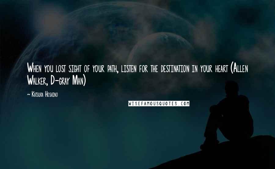 Katsura Hoshino Quotes: When you lost sight of your path, listen for the destination in your heart (Allen Walker, D-gray Man)