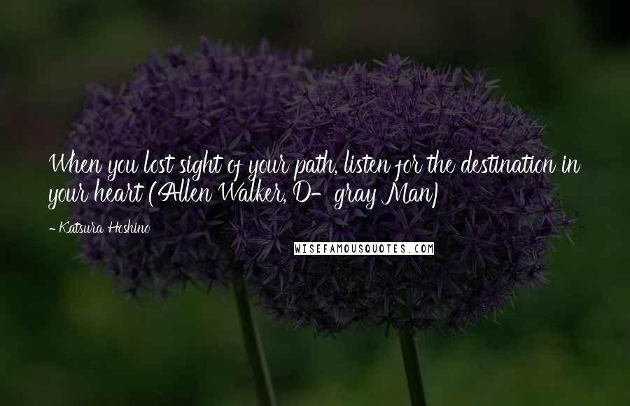 Katsura Hoshino Quotes: When you lost sight of your path, listen for the destination in your heart (Allen Walker, D-gray Man)