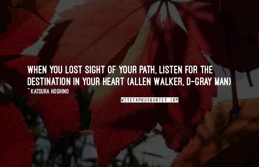 Katsura Hoshino Quotes: When you lost sight of your path, listen for the destination in your heart (Allen Walker, D-gray Man)