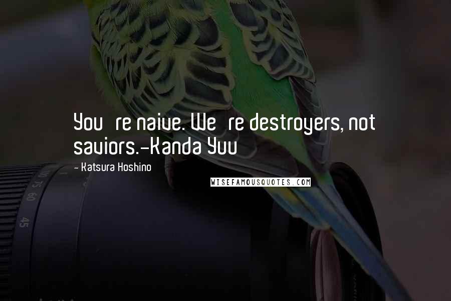 Katsura Hoshino Quotes: You're naive. We're destroyers, not saviors.-Kanda Yuu