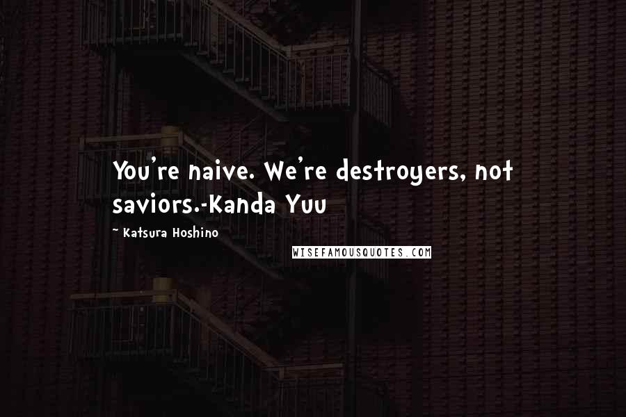 Katsura Hoshino Quotes: You're naive. We're destroyers, not saviors.-Kanda Yuu