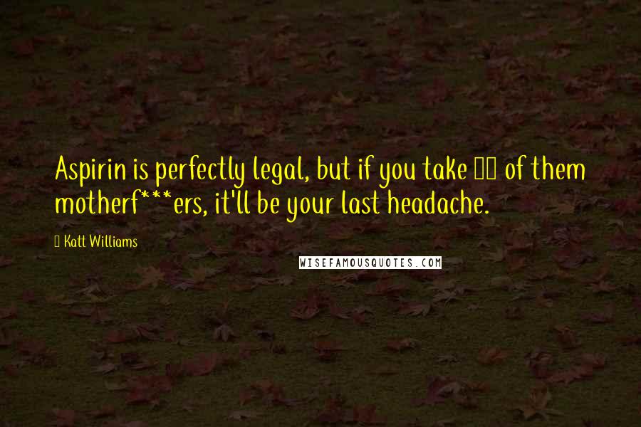Katt Williams Quotes: Aspirin is perfectly legal, but if you take 13 of them motherf***ers, it'll be your last headache.